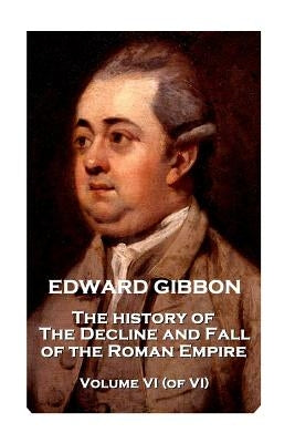 Edward Gibbon - The History of the Decline and Fall of the Roman Empire - Volume VI (of VI) by Gibbon, Edward