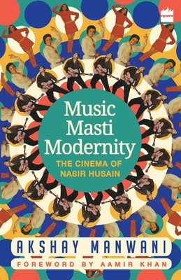 Music, Masti, Modernity: The Cinema of Nasir Husain by Manwani, Akshay
