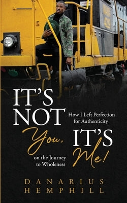 It's Not You, It's Me: How I Left Perfection for Authenticity on the Journey to Wholeness by Hemphill, Danarius
