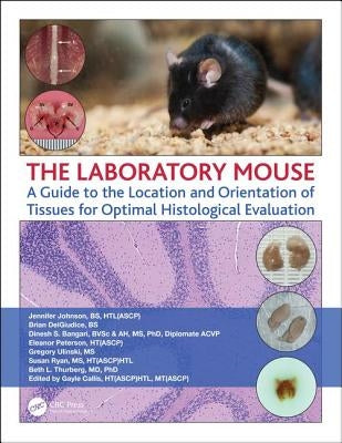 The Laboratory Mouse: A Guide to the Location and Orientation of Tissues for Optimal Histological Evaluation by Johnson, Jennifer