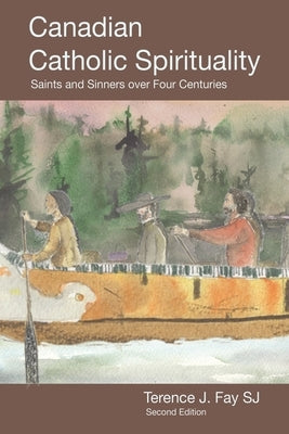 Canadian Catholic Spirituality: Saints and Sinners over Four Centuries by Fay Sj, Terence J.