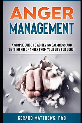 Anger Management: A Simple Guide to Achieving Calmness and Getting Rid of Anger from Your Life for Good! by Matthews Phd, Gerard
