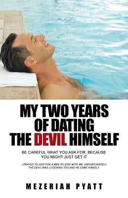 My Two Years of Dating the Devil Himself: Be Careful What You Ask For, Because You Might Just Get It by Mezeriah Pyatt