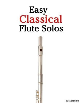 Easy Classical Flute Solos: Featuring Music of Bach, Beethoven, Wagner, Handel and Other Composers by Marc