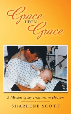 Grace Upon Grace: A Memoir of My Treasures in Heaven by Scott, Sharlene