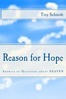 Reason for Hope: Answers to Questions about Heaven by Schmidt, Troy