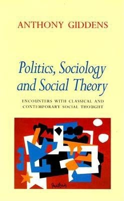 Politics, Sociology, and Social Theory: Encounters with Classical and Contemporary Social Thought by Giddens, Anthony