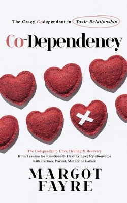 Co-dependency: The Crazy Codependent in Toxic Relationship - The Codependency Cure, Healing & Recovery from Trauma for Emotionally He by Fayre, Margot