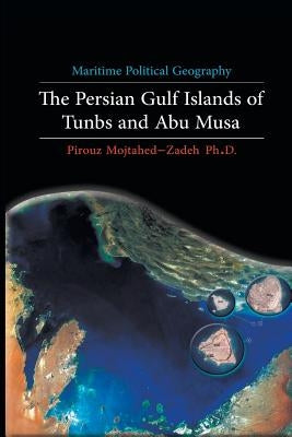 Maritime Political Geography: The Persian Gulf Islands of Tunbs and Abu Musa by Mojtahed-Zadeh, Pirouz