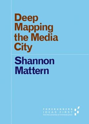 Deep Mapping the Media City by Mattern, Shannon