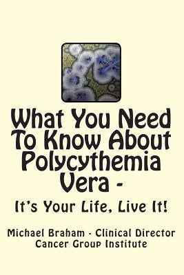 What You Need to Know About Polycythemia Vera - It's Your Life, Live It! by Braham, Michael
