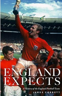 England Expects: A History of the England Football Team by Corbett, James