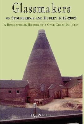 Glassmakers of Stourbridge and Dudley 1612-2002 by Ellis, Jason
