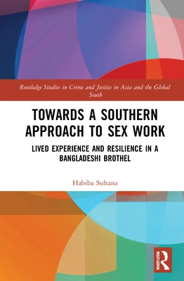 Towards a Southern Approach to Sex Work: Lived Experience and Resilience in a Bangladeshi Brothel by Sultana, Habiba