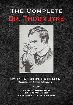 The Complete Dr.Thorndyke - Volume 1: The Red Thumb Mark, The Eye of Osiris and The Mystery of 31 New Inn by Freeman, R. Austin