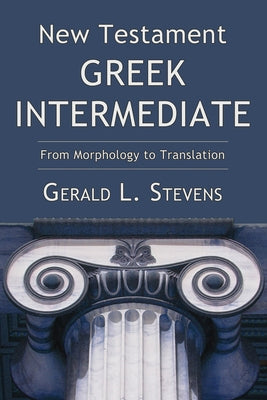 New Testament Greek Intermediate: From Morphology to Translation by Stevens, Gerald L.
