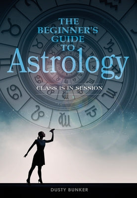The Beginner's Guide to Astrology: Class Is in Session by Bunker, Dusty