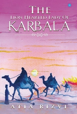 The Lion Hearted Lady of Karbala by Rizwi, Atia