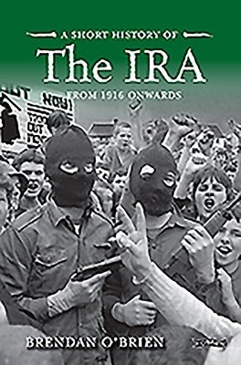 A Short History of the IRA: From 1916 Onwards by O'Brien, Brendan