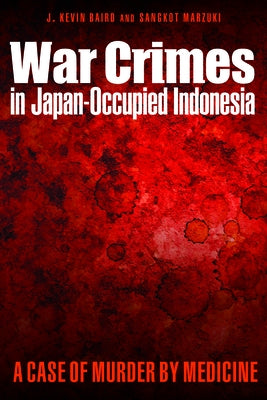 War Crimes in Japan-Occupied Indonesia: A Case of Murder by Medicine by Baird, J. Kevin