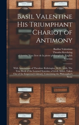 Basil Valentine His Triumphant Chariot of Antimony: With Annotations of Theodore Kirkringius, M.D.: With, The True Book of the Learned Synesius, a Gre by Basilius Valentinus