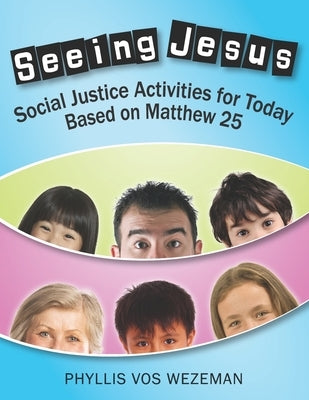 Seeing Jesus: Social Justice Activities for Today Based on Matthew 25 by Wezeman, Phyllis Vos