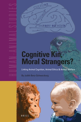 Cognitive Kin, Moral Strangers? Linking Animal Cognition, Animal Ethics & Animal Welfare by Benz-Schwarzburg, Judith