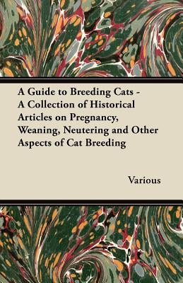 A Guide to Breeding Cats - A Collection of Historical Articles on Pregnancy, Weaning, Neutering and Other Aspects of Cat Breeding by Various