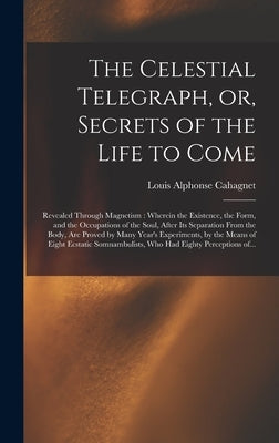 The Celestial Telegraph, or, Secrets of the Life to Come: Revealed Through Magnetism: Wherein the Existence, the Form, and the Occupations of the Soul by Cahagnet, Louis Alphonse 1809-1885