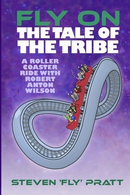 Fly On The Tale Of The Tribe: A Rollercoaster Ride With Robert Anton Wilson by Pratt, Steven James