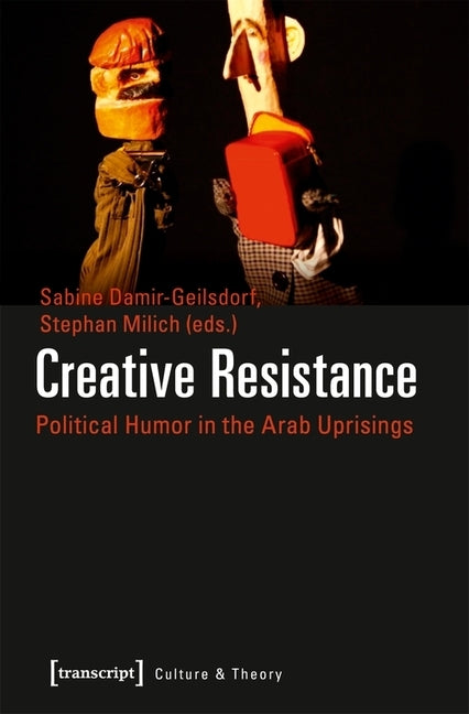 Creative Resistance: Political Humor in the Arab Uprisings by Damir-Geilsdor, Sabine