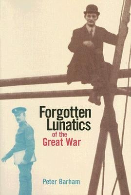 Forgotten Lunatics of the Great War by Barham, Peter