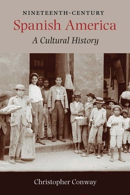 Nineteenth-Century Spanish America: A Cultural History by Conway, Christopher