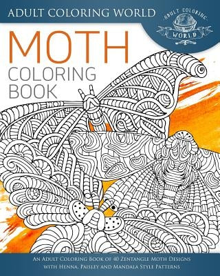 Moth Coloring Book: An Adult Coloring Book of 40 Zentangle Moth Designs with Henna, Paisley and Mandala Style Patterns by World, Adult Coloring