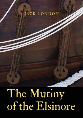 The Mutiny of the Elsinore: a novel by Jack London. After death of the captain, the crew of a ship split between the two senior surviving mates. D by London, Jack
