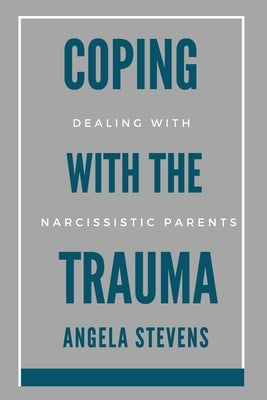 Coping With The Trauma: The Narcissistic Parent by Stevens, Angela