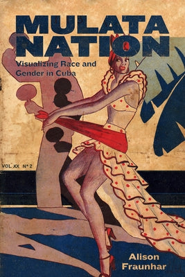 Mulata Nation: Visualizing Race and Gender in Cuba by Fraunhar, Alison