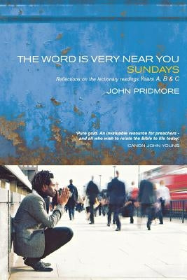 The Word Is Very Near You: A Guide to Preaching the Lectionary - Years A, B & C by Pridmore, John