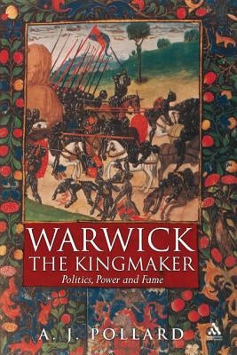 Warwick the Kingmaker: Politics, Power and Fame During the War of the Roses by Pollard, Anthony James