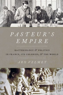 Pasteur's Empire: Bacteriology and Politics in France, Its Colonies, and the World by Velmet, Aro