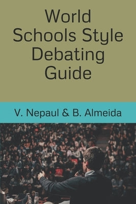 World Schools Style Debating Guide by Almeida, Brandon