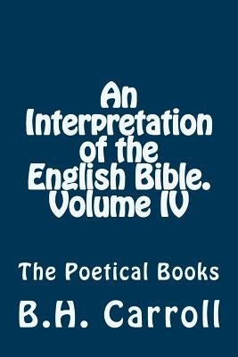 An Interpretation of the English Bible. Volume IV.: The Poetical Books by Carroll, B. H.