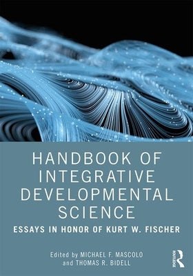 Handbook of Integrative Developmental Science: Essays in Honor of Kurt W. Fischer by Mascolo, Michael F.
