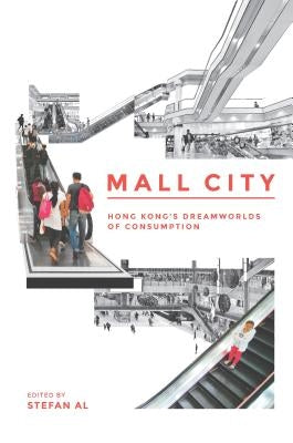 Mall City: Hong Kong's Dreamworlds of Consumption by Al, Stefan