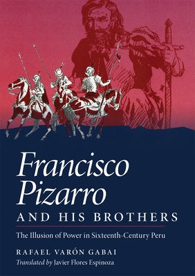 Francisco Pizarro and His Brothers: Illusion of Power in Sixteenth-Century Peru by Varon Gabai, Rafael