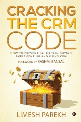 Cracking the CRM Code: How to Prevent Failures in Buying, Implementing and Using CRM by Limesh Parekh
