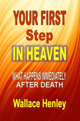Your First Step In Heaven: What Happens Immediately After Death by Henley, Wallace