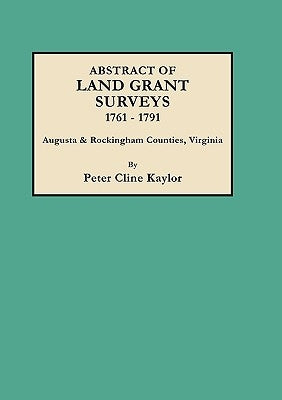 Abstract of Land Grant Surveys, 1761-1791 [augusta & Rockingham Counties, Virginia] by Kaylor, Peter C.