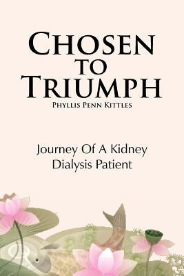 Chosen to Triumph: Journey of a Kidney Dialysis Patient by Kittles, Phyllis Penn