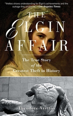 The Elgin Affair: The True Story of the Greatest Theft in History by Vrettos, Theodore